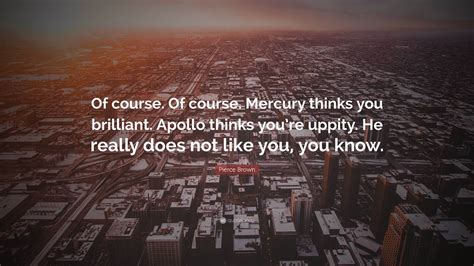Pierce Brown Quote: “Of course. Of course. Mercury thinks you brilliant ...