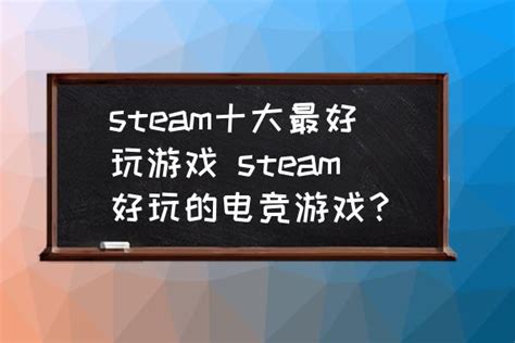 steam十大最好玩游戏-steam好玩的电竞游戏？_三仁游戏网