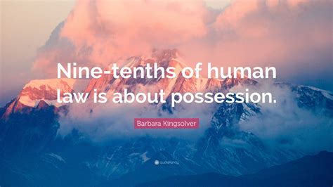 Barbara Kingsolver Quote: “Nine-tenths of human law is about possession.”