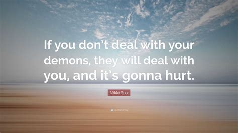 Nikki Sixx Quote: “If you don’t deal with your demons, they will deal with you, and it’s gonna ...