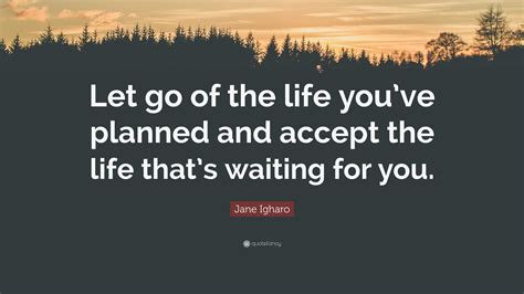 Jane Igharo Quote: “Let go of the life you’ve planned and accept the ...