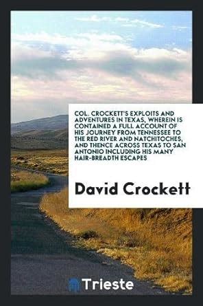 Col. Crockett's Exploits and Adventures in Texas, Wherein Is Contained ...