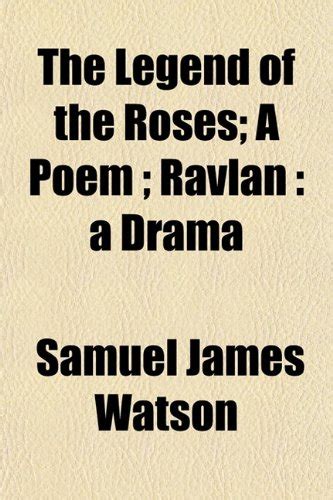 The Legend of the Roses; A Poem; Ravlan: A Drama : Samuel James Watson ...