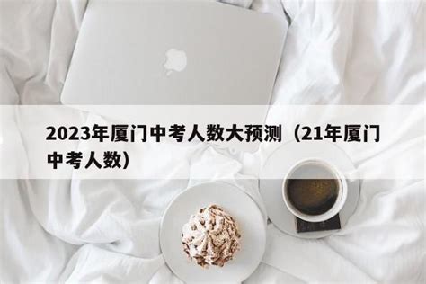 2023年厦门中考人数大预测（21年厦门中考人数） - 聚沐生活网