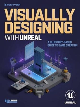 VISUALLY DESIGNING WITH UNREAL : A Blueprint-Based Guide to Game ...