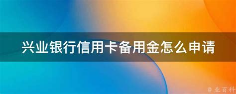 兴业银行信用卡备用金怎么申请 - 业百科