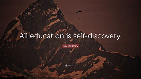 Ray Bradbury Quote: “All education is self-discovery.”