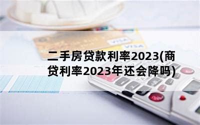 二手房贷款利率2023(商贷利率2023年还会降吗)-随便找财经网