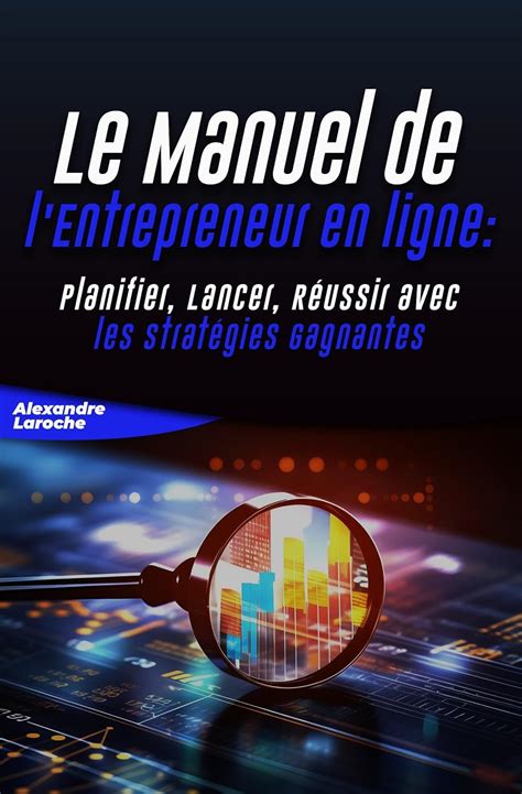 Le Manuel de l'Entrepreneur en ligne : Planifier, Lancer, Réussir avec ...