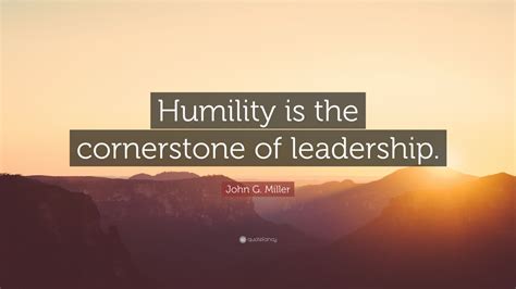 John G. Miller Quote: “Humility is the cornerstone of leadership.” (7 ...