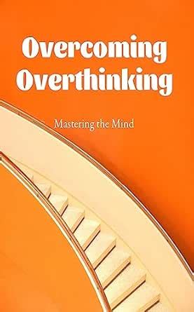 Mastering the Mind: Overcoming Overthinking: Finding Inner Peace and ...