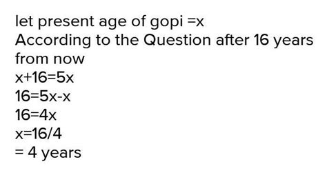 Sixteen years from now, Gopi’s age will be five times his present age ...