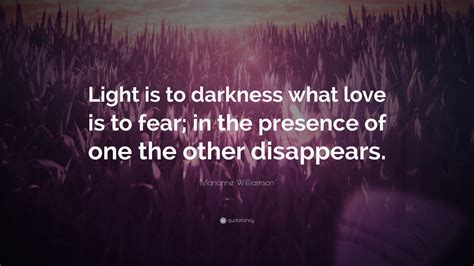 Marianne Williamson Quote: “Light is to darkness what love is to fear ...