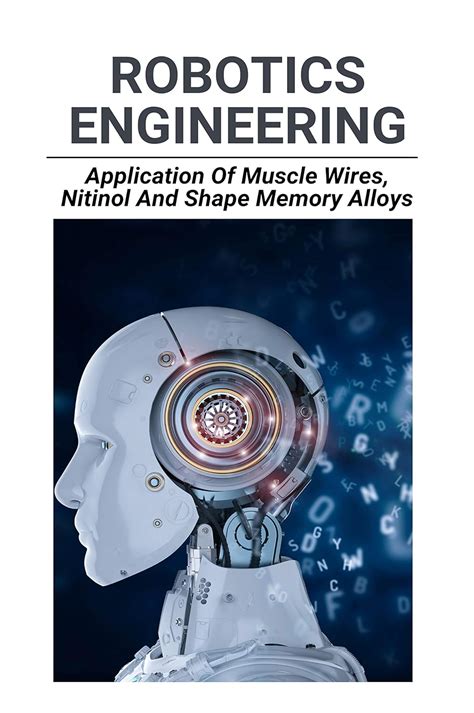 Robotics Engineering: Application Of Muscle Wires, Nitinol, And Shape ...