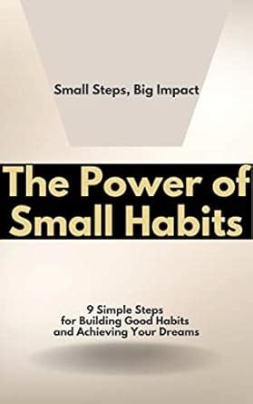 The Power of Small Habits - Small Steps, Big Impact: 9 Simple Steps for ...