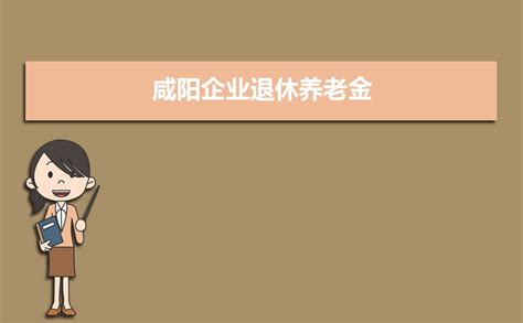 咸阳企业退休养老金2023调整最新消息,养老金上调方案