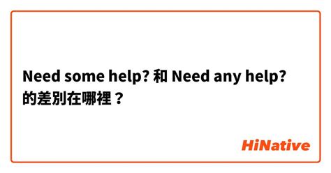 "Need some help?" 和 "Need any help?" 的差別在哪裡？ | HiNative