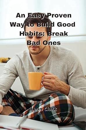 An Easy Proven Way to Build Good Habits: Break Bad Ones : Clark, Leon ...