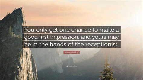Harvey MacKay Quote: “You only get one chance to make a good first ...