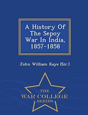 A History of the Sepoy War in India, 1857-1858 - War College Series ...