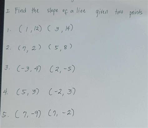 Find the slope of a line given two points.1. (1 , 12) (3 , 14)2. (7 , 2 ...