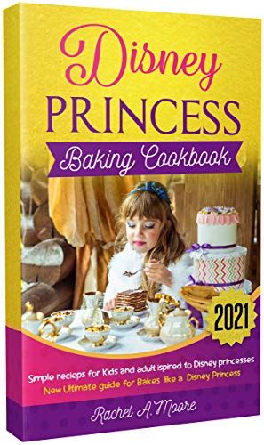 Disney Princess baking cookbook 2021 : simple recieps for Kids and ...