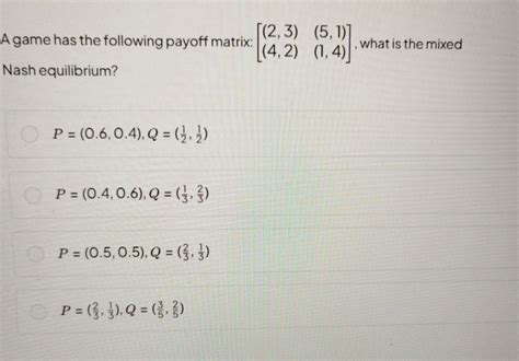 A game has the following payoff matrix: [(2,3)(4,2) (5,1)(1,4) ], what is..