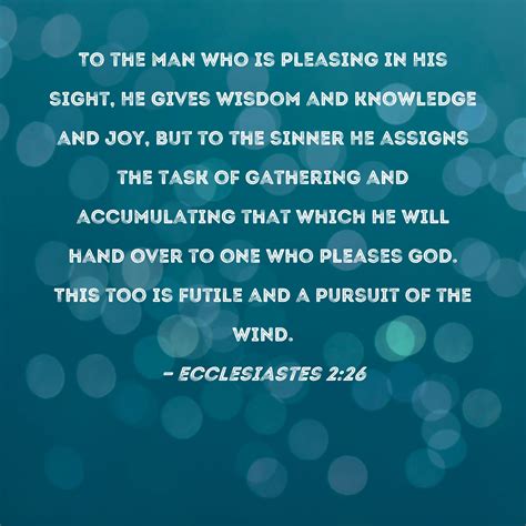 Ecclesiastes 2:26 To the man who is pleasing in His sight, He gives ...