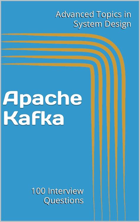 Apache Kafka: 100 Interview Questions (Advanced Topics in System Design ...