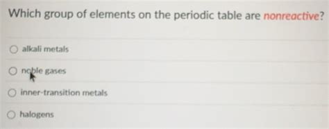 Solved: Which group of elements on the periodic table are nonreactive ...