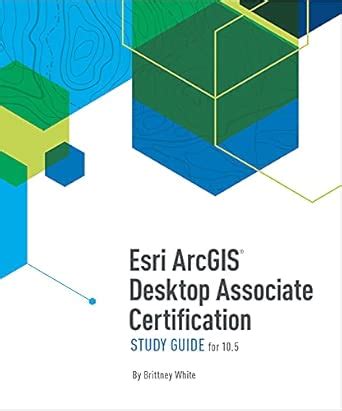 Esri ArcGIS Desktop Associate Certification Study Guide: For 10.5 ...