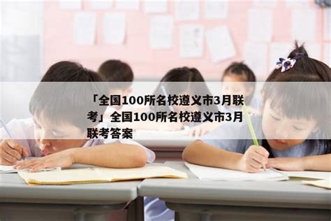 「全国100所名校遵义市3月联考」全国100所名校遵义市3月联考答案 - 答案城