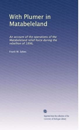 With Plumer in Matabeleland: An account of the operations of the ...