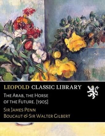 The Arab, the Horse of the Future. [1905] : Boucaut, Sir James Penn ...