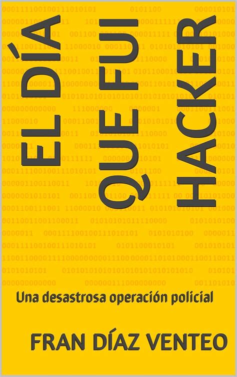 El día que fui Hacker: Una desastrosa operación policial (Spanish ...