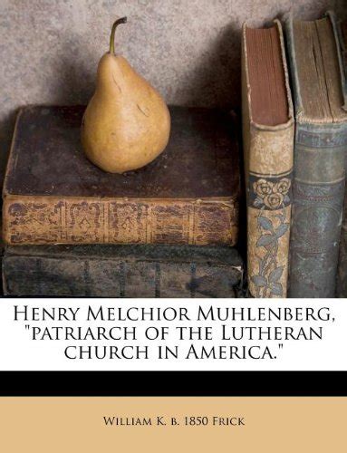 Henry Melchior Muhlenberg, Patriarch of the Lutheran Church in America ...