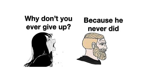 Why Don't You Ever Give Up? Because He Never Did | Know Your Meme