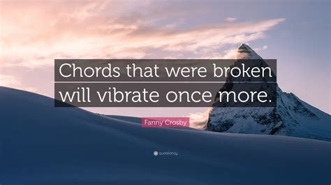 Fanny Crosby Quote: “Chords that were broken will vibrate once more ...