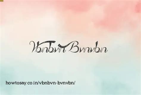 How to pronounce Vbnbvn bvnvbn in English: HowToSay.co.in