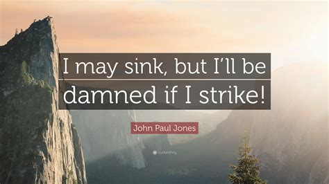 John Paul Jones Quote: “I may sink, but I’ll be damned if I strike!”