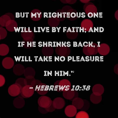Hebrews 10:38 But My righteous one will live by faith; and if he ...