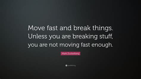 Mark Zuckerberg Quote: “Move fast and break things. Unless you are ...