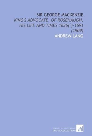 Sir George Mackenzie: King's Advocate, of Rosehaugh, His Life and Times ...