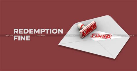 CESTAT Reduces Excessive Redemption fine Imposed for Confiscation of ...