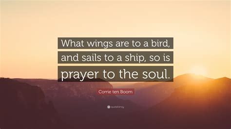 Corrie ten Boom Quote: “What wings are to a bird, and sails to a ship ...