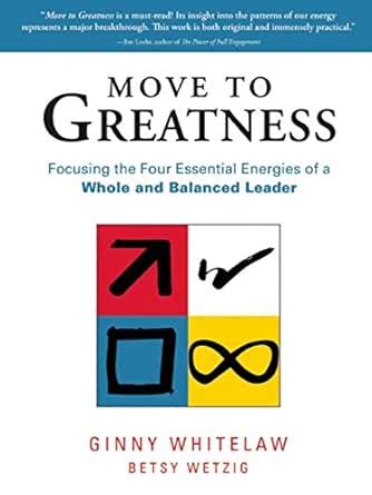 Move to Greatness: Focusing the Four Essential Energies of a Whole and ...