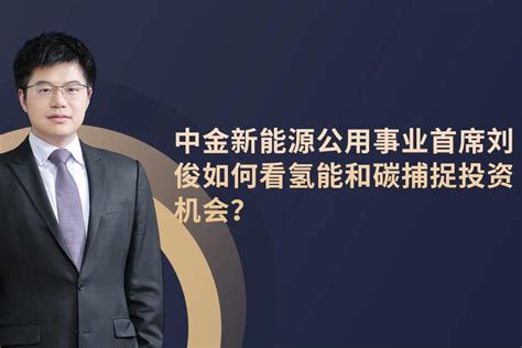 中金新能源公用事业首席刘俊：如何看氢能和碳捕捉投资机会？_凤凰网视频_凤凰网