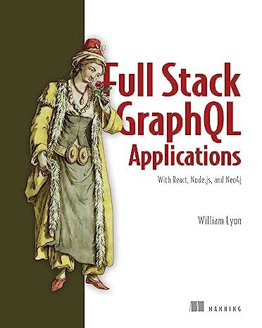 Full Stack GraphQL Applications: With React, Node.js, and Neo4j eBook ...