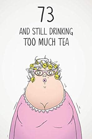 73 & Still Drinking Too Much Tea: Funny Women's 73rd Birthday 122 Page ...