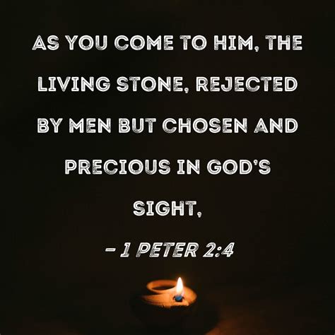 1 Peter 2:4 As you come to Him, the living stone, rejected by men but ...